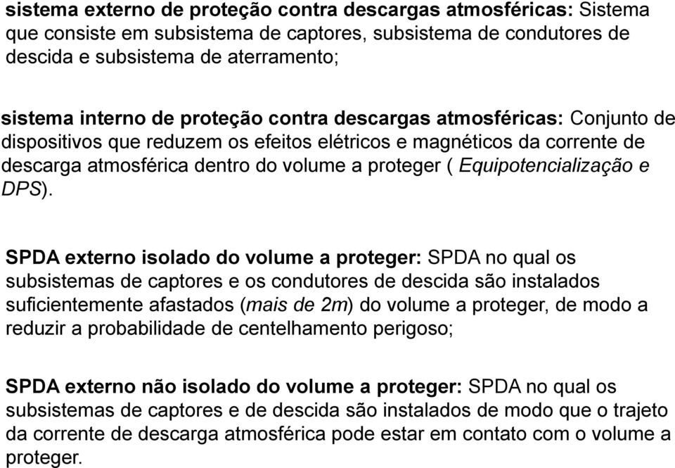 SPDA externo isolado do volume a proteger: SPDA no qual os subsistemas de captores e os condutores de descida são instalados suficientemente afastados (mais de 2m) do volume a proteger, de modo a
