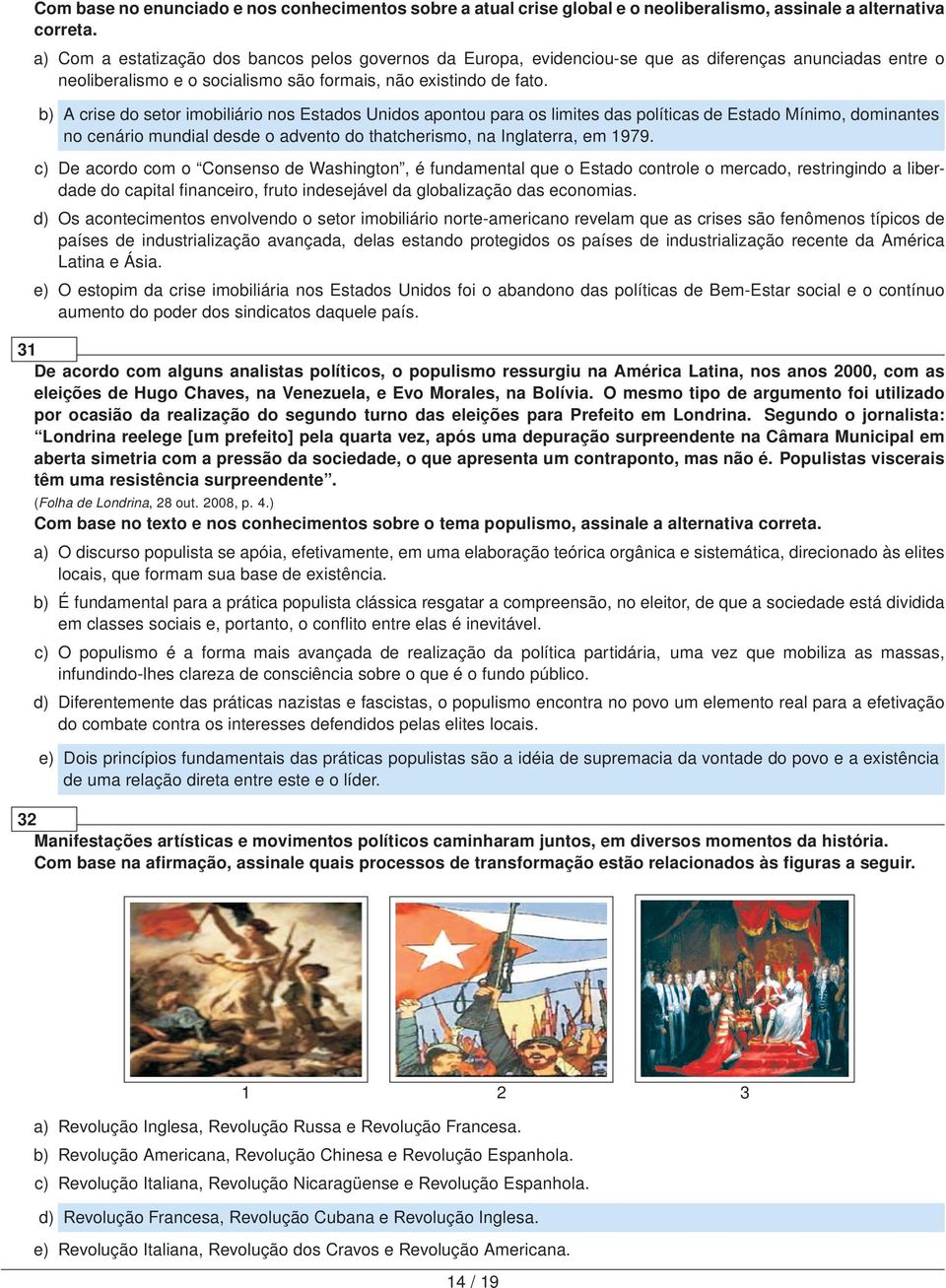 b) A crise do setor imobiliário nos Estados Unidos apontou para os limites das políticas de Estado Mínimo, dominantes no cenário mundial desde o advento do thatcherismo, na Inglaterra, em 1979.