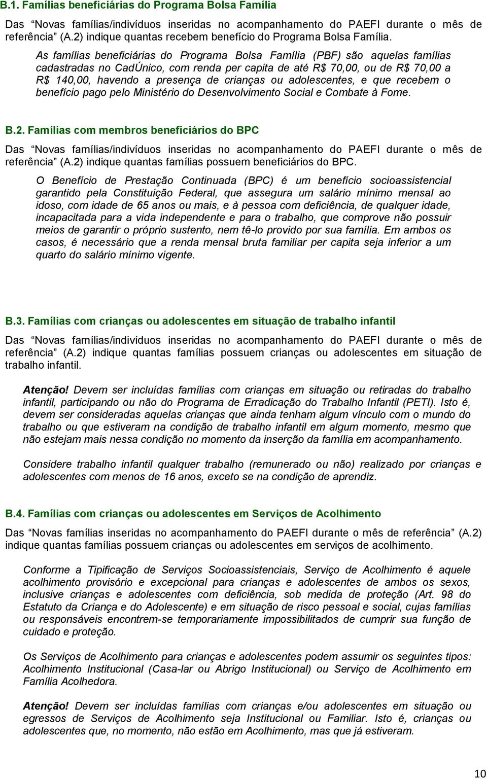 As famílias beneficiárias do Programa Bolsa Família (PBF) são aquelas famílias cadastradas no CadÚnico, com renda per capita de até R$ 70,00, ou de R$ 70,00 a R$ 140,00, havendo a presença de