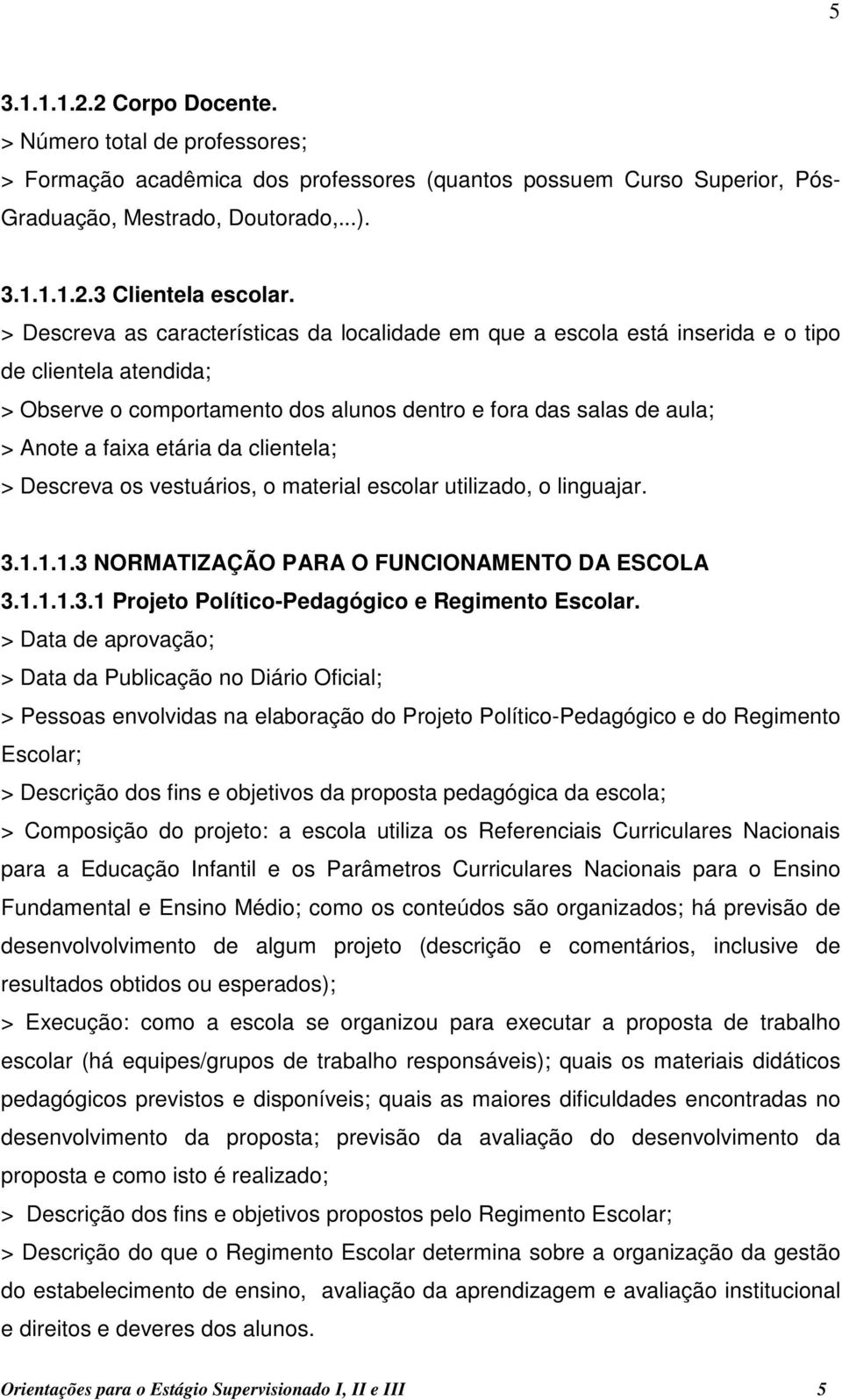 da clientela; > Descreva os vestuários, o material escolar utilizado, o linguajar. 3.1.1.1.3 NORMATIZAÇÃO PARA O FUNCIONAMENTO DA ESCOLA 3.1.1.1.3.1 Projeto Político-Pedagógico e Regimento Escolar.