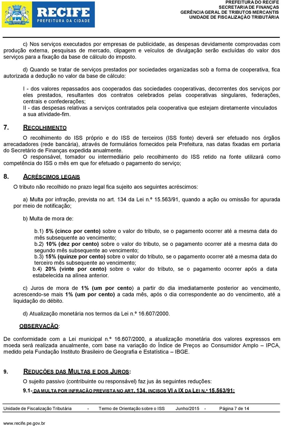 d) Quando se tratar de serviços prestados por sociedades organizadas sob a forma de cooperativa, fica autorizada a dedução no valor da base de cálculo: I - dos valores repassados aos cooperados das