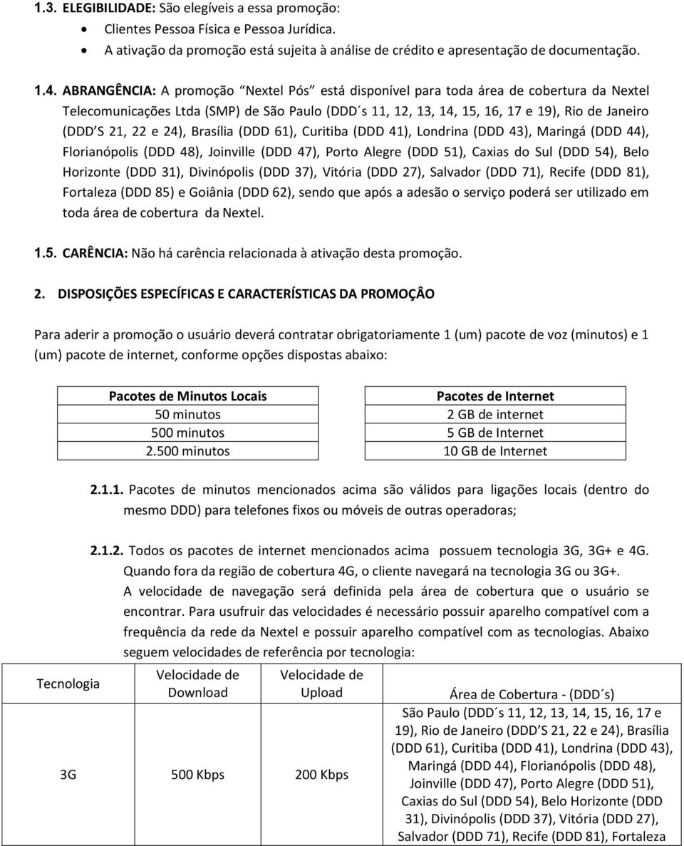 e 24), Brasília (DDD 61), Curitiba (DDD 41), Londrina (DDD 43), Maringá (DDD 44), Florianópolis (DDD 48), Joinville (DDD 47), Porto Alegre (DDD 51), Caxias do Sul (DDD 54), Belo Horizonte (DDD 31),