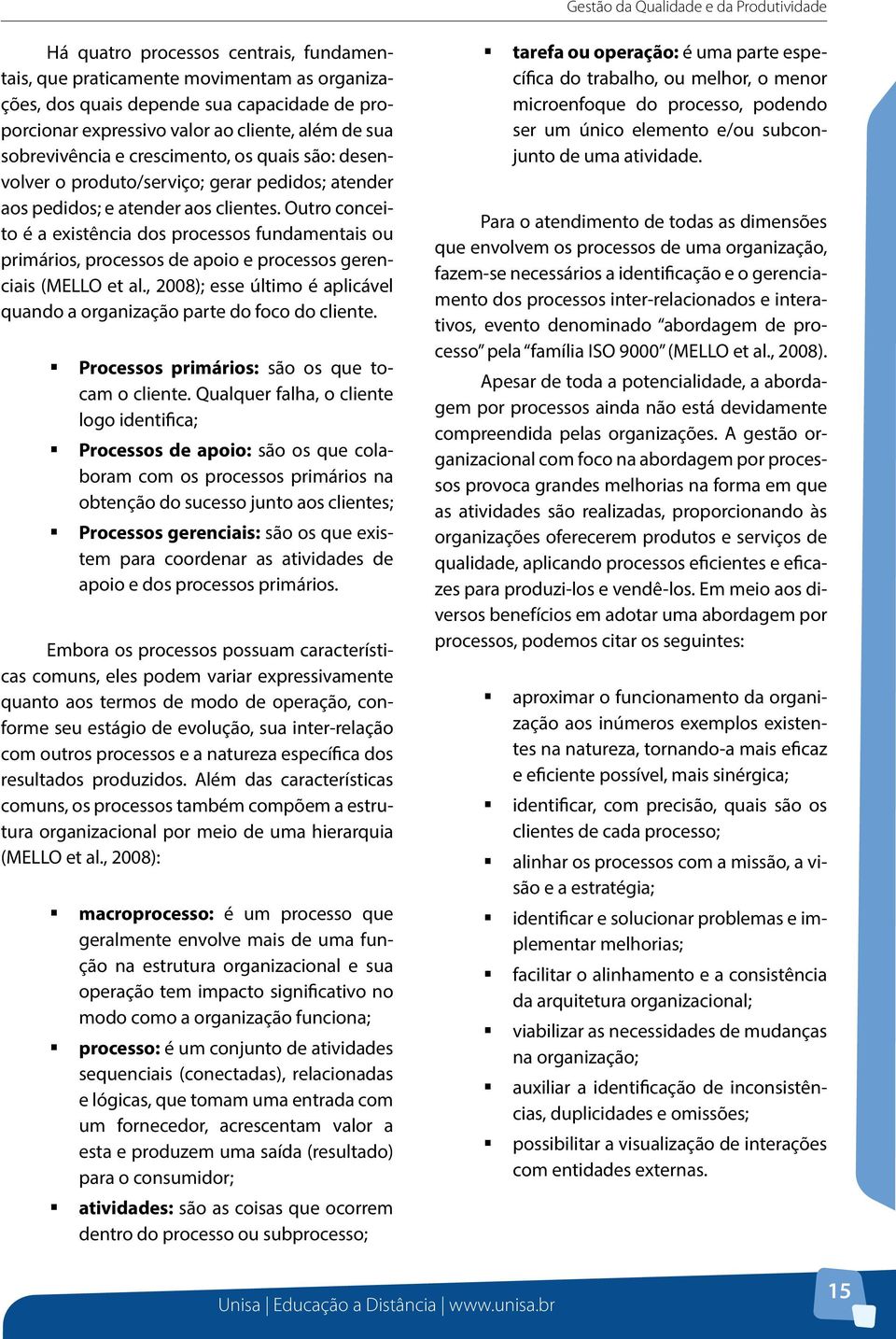 Outro conceito é a existência dos processos fundamentais ou primários, processos de apoio e processos gerenciais (MELLO et al.