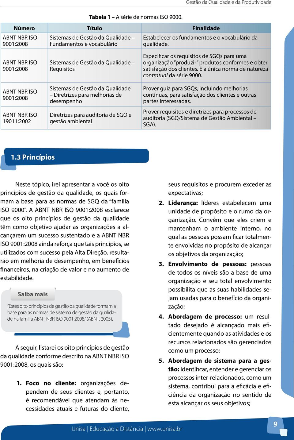 ABNT NBR ISO 9001:2008 ABNT NBR ISO 9001:2008 ABNT NBR ISO 19011:2002 Sistemas de Gestão da Qualidade Requisitos Sistemas de Gestão da Qualidade Diretrizes para melhorias de desempenho Diretrizes