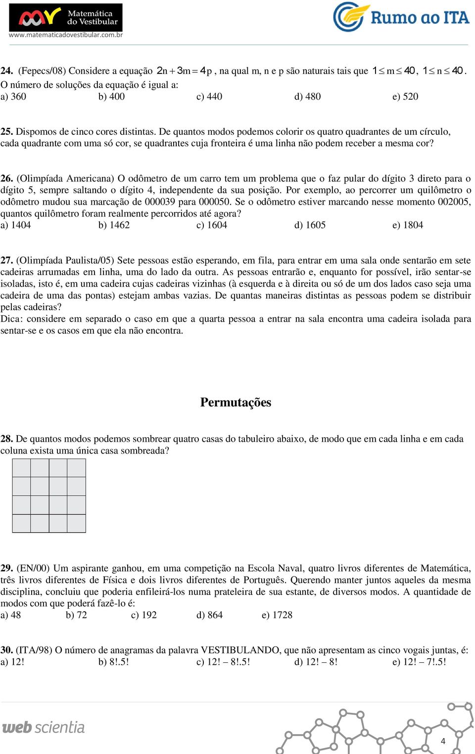 De quantos modos podemos colorir os quatro quadrantes de um círculo, cada quadrante com uma só cor, se quadrantes cuja fronteira é uma linha não podem receber a mesma cor? 26.