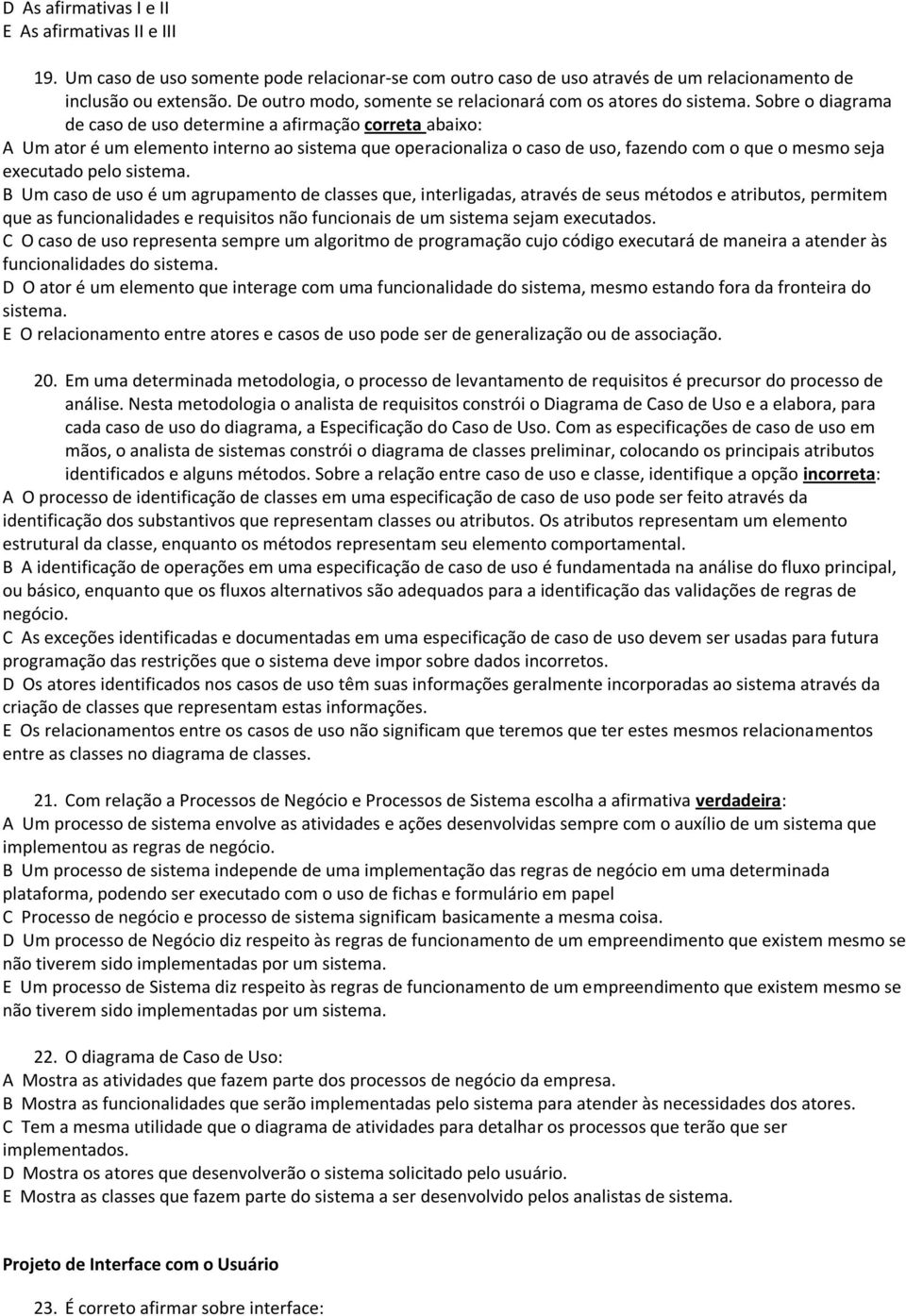 Sobre o diagrama de caso de uso determine a afirmação correta abaixo: A Um ator é um elemento interno ao sistema que operacionaliza o caso de uso, fazendo com o que o mesmo seja executado pelo