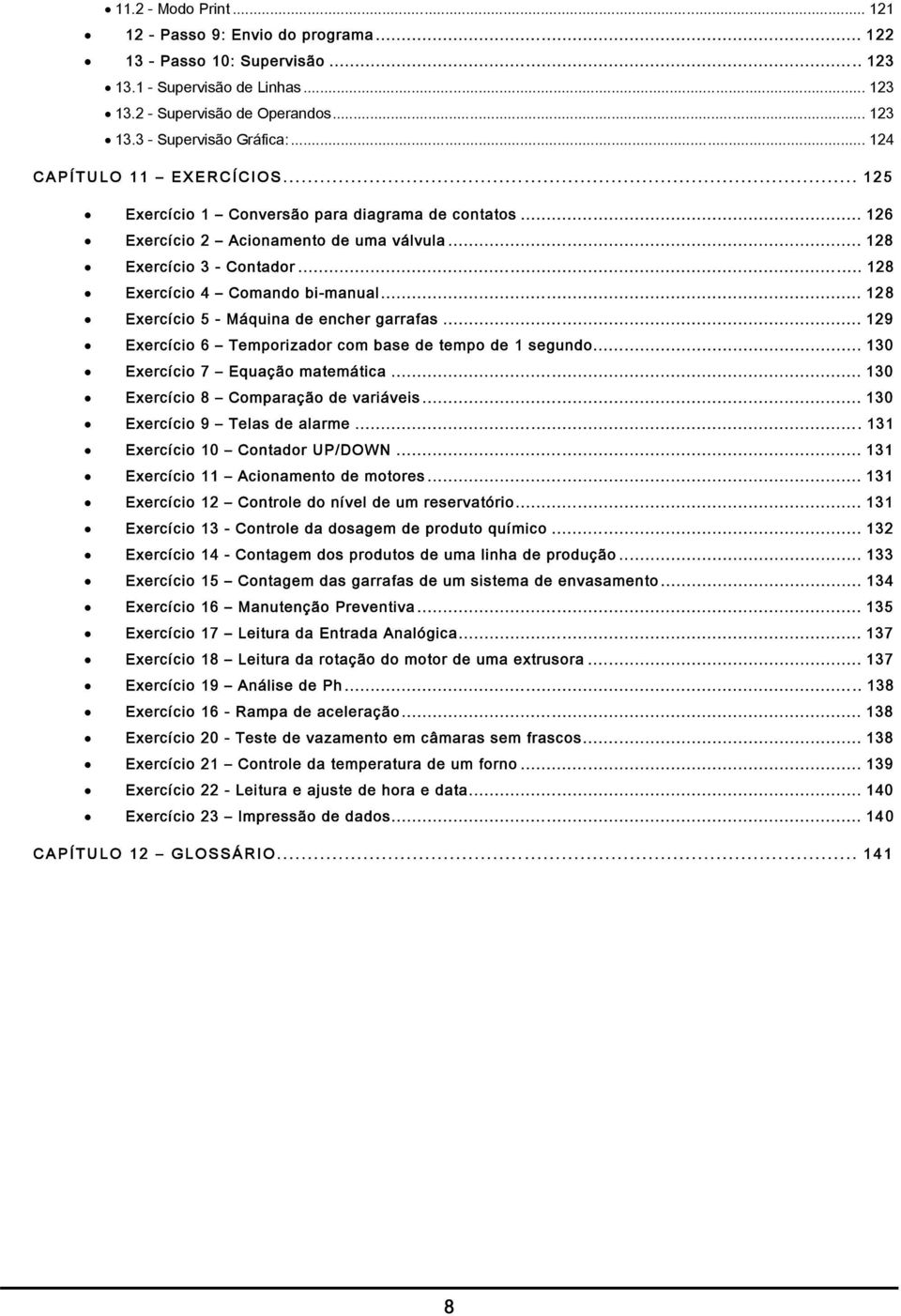 .. 128 Exercício 5 - Máquina de encher garrafas... 129 Exercício 6 Temporizador com base de tempo de 1 segundo... 130 Exercício 7 Equação matemática... 130 Exercício 8 Comparação de variáveis.