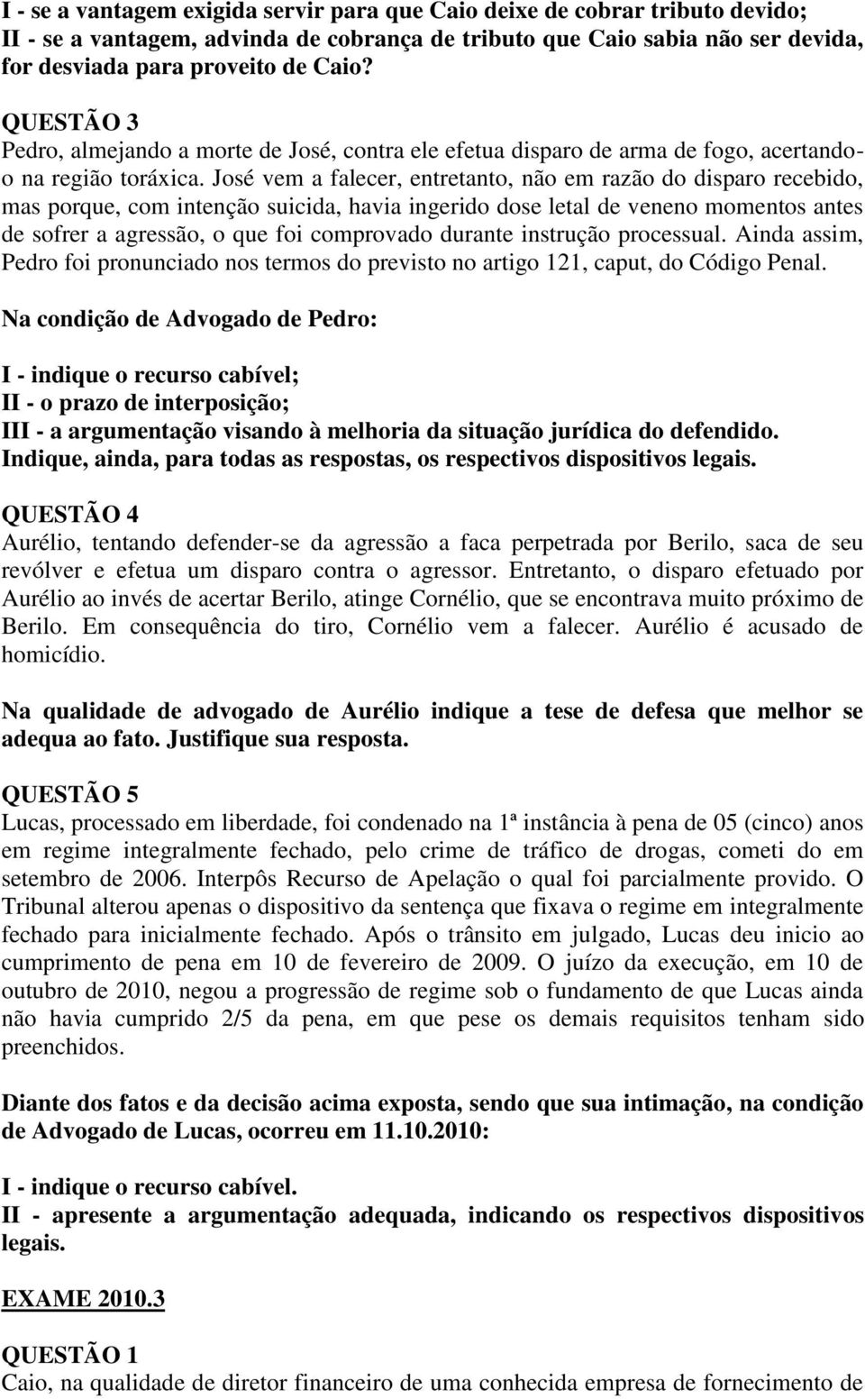 José vem a falecer, entretanto, não em razão do disparo recebido, mas porque, com intenção suicida, havia ingerido dose letal de veneno momentos antes de sofrer a agressão, o que foi comprovado