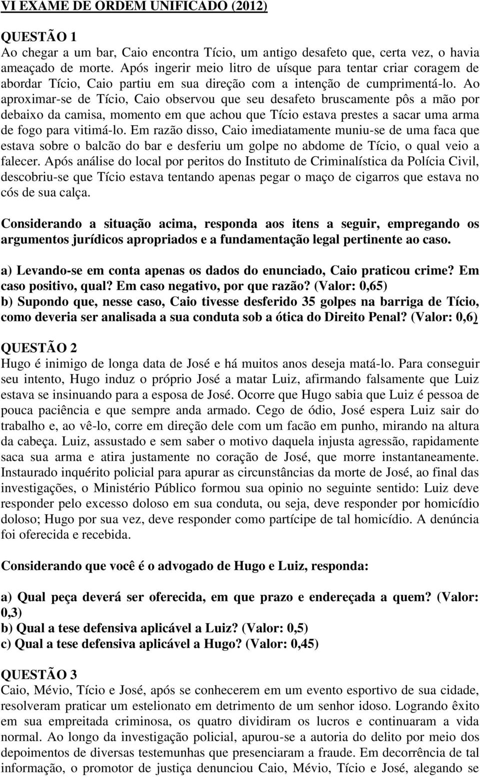 Ao aproximar-se de Tício, Caio observou que seu desafeto bruscamente pôs a mão por debaixo da camisa, momento em que achou que Tício estava prestes a sacar uma arma de fogo para vitimá-lo.