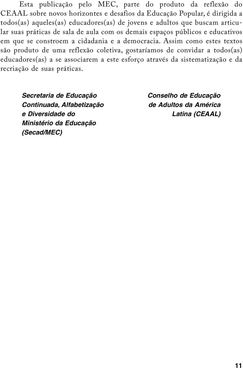 Assim como estes textos são produto de uma reflexão coletiva, gostaríamos de convidar a todos(as) educadores(as) a se associarem a este esforço através da sistematização e