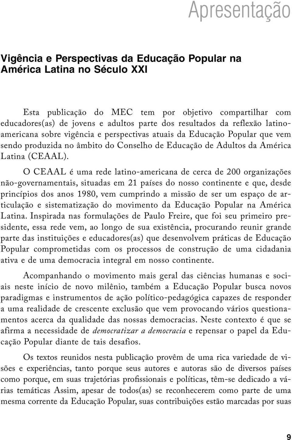 O Ceaal é uma rede latino-americana de cerca de 200 organizações não-governamentais, situadas em 21 países do nosso continente e que, desde princípios dos anos 1980, vem cumprindo a missão de ser um