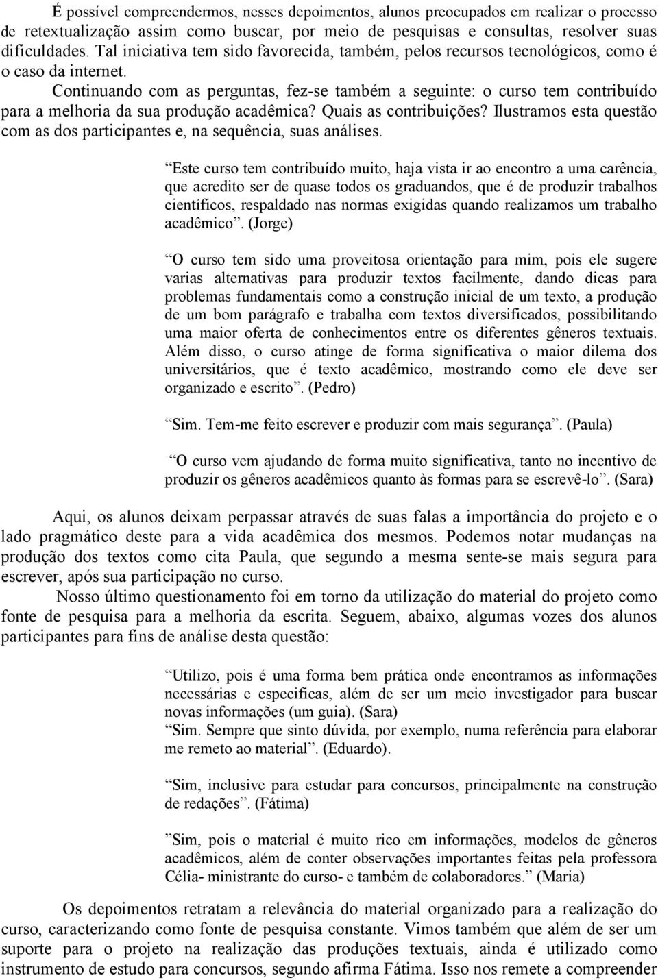 Continuando com as perguntas, fez-se também a seguinte: o curso tem contribuído para a melhoria da sua produção acadêmica? Quais as contribuições?