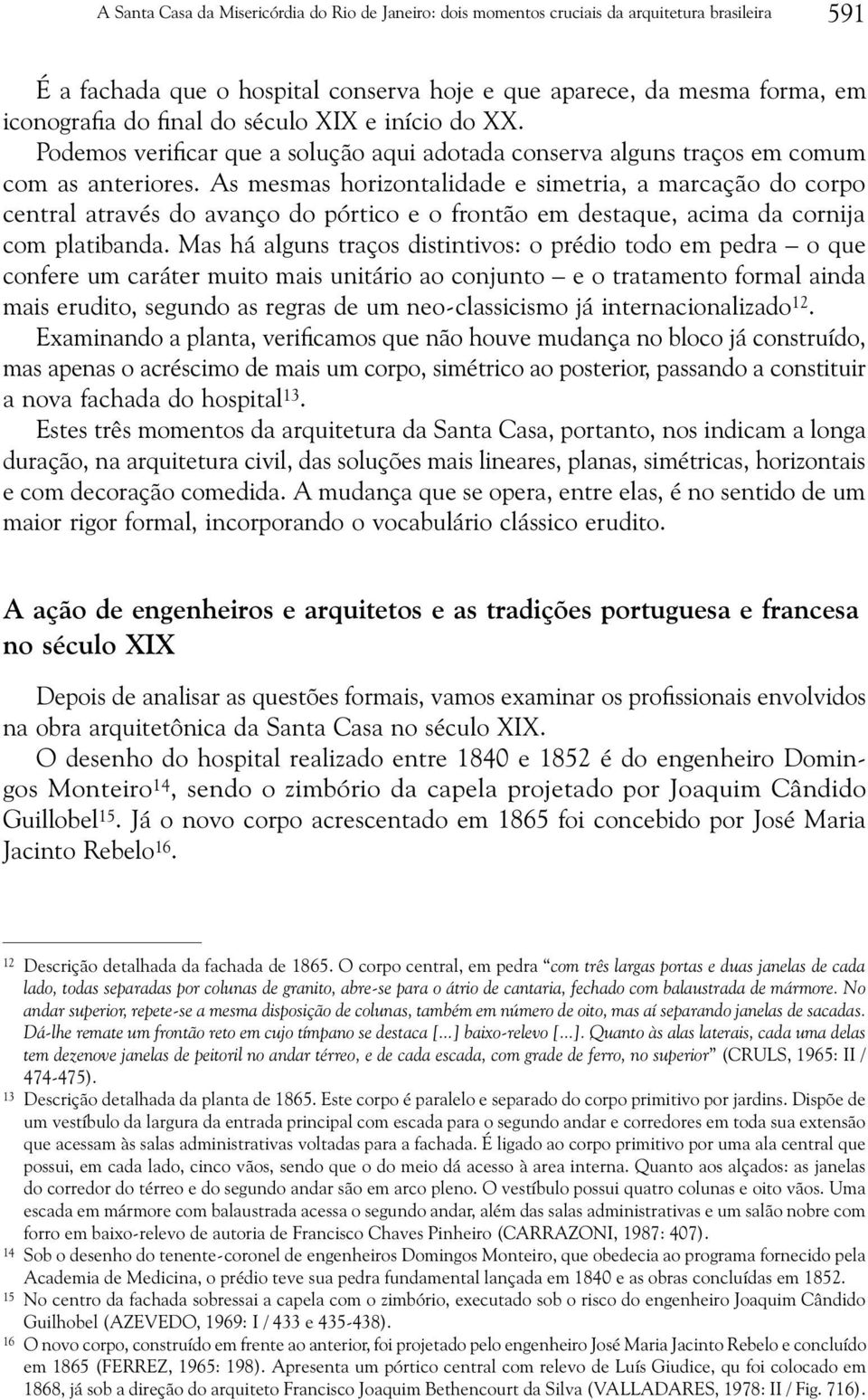 As mesmas horizontalidade e simetria, a marcação do corpo central através do avanço do pórtico e o frontão em destaque, acima da cornija com platibanda.