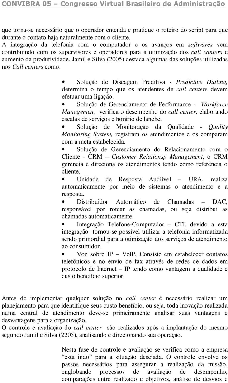 Jamil e Silva (2005) destaca algumas das soluções utilizadas nos Call centers como: Solução de Discagem Preditiva - Predictive Dialing, determina o tempo que os atendentes de call centers devem