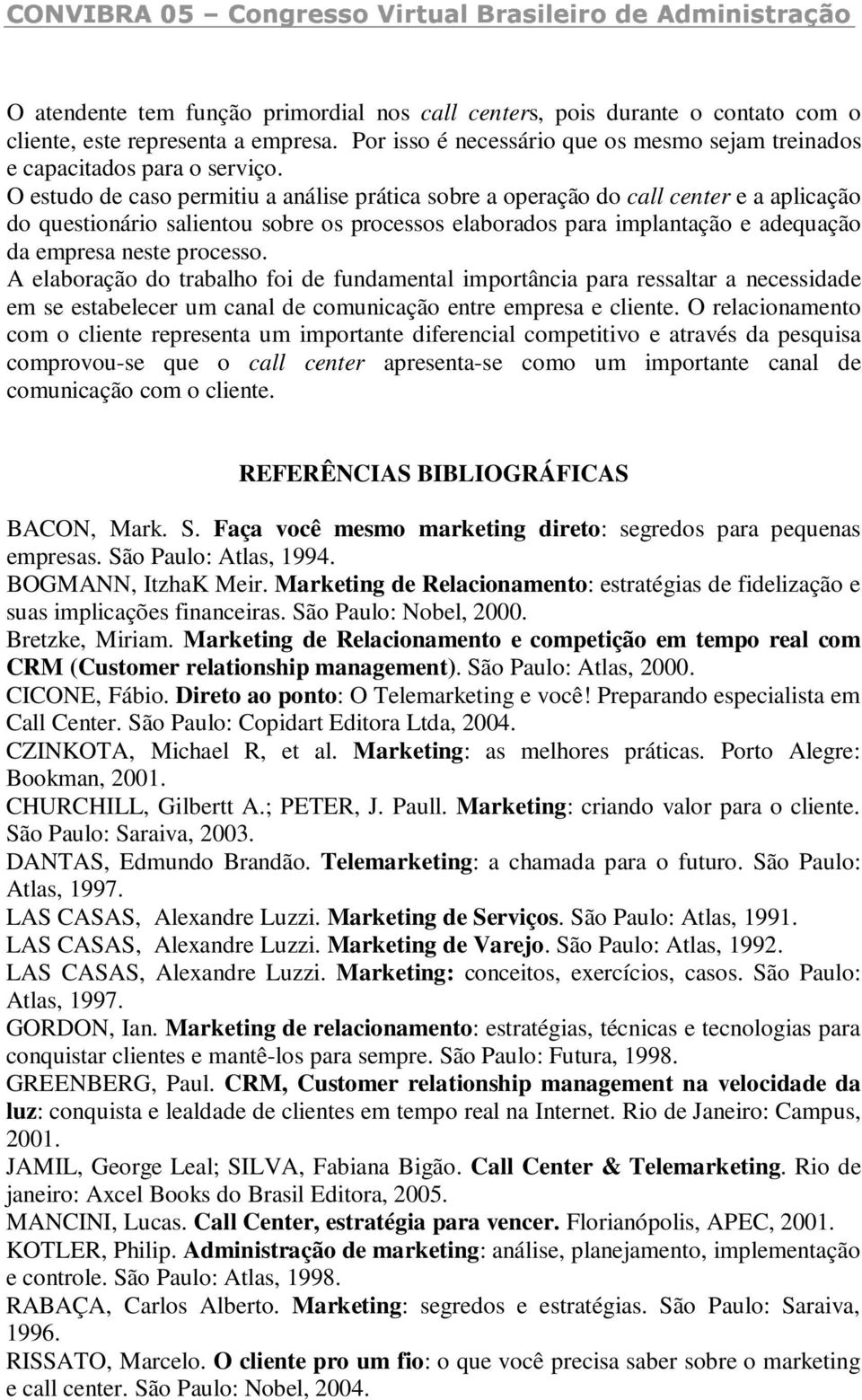 processo. A elaboração do trabalho foi de fundamental importância para ressaltar a necessidade em se estabelecer um canal de comunicação entre empresa e cliente.