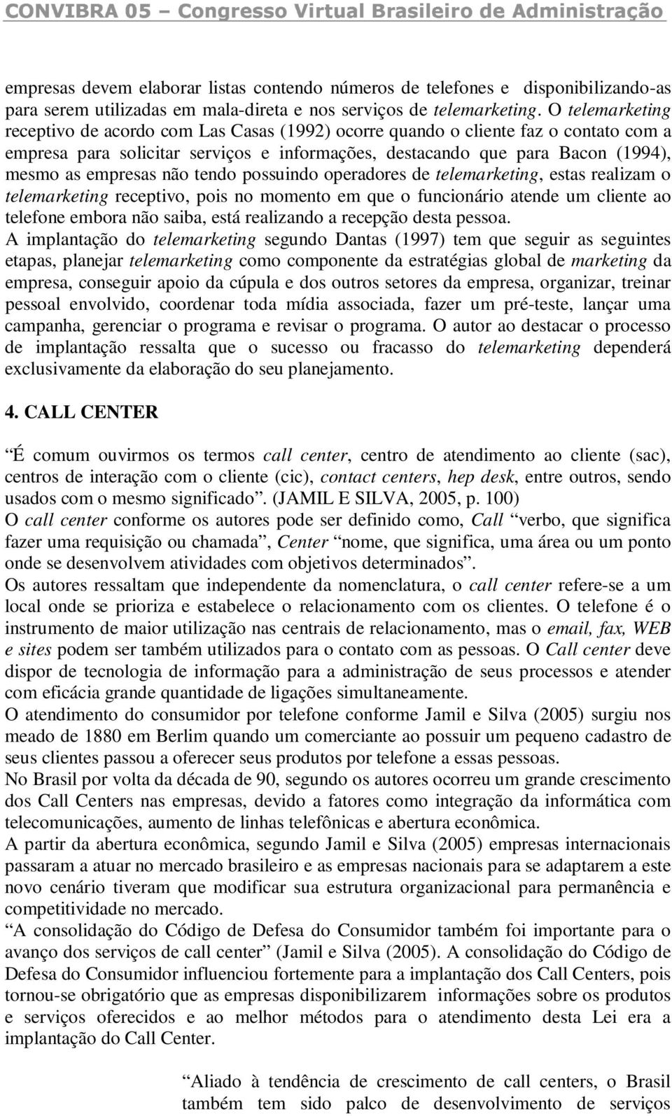 não tendo possuindo operadores de telemarketing, estas realizam o telemarketing receptivo, pois no momento em que o funcionário atende um cliente ao telefone embora não saiba, está realizando a