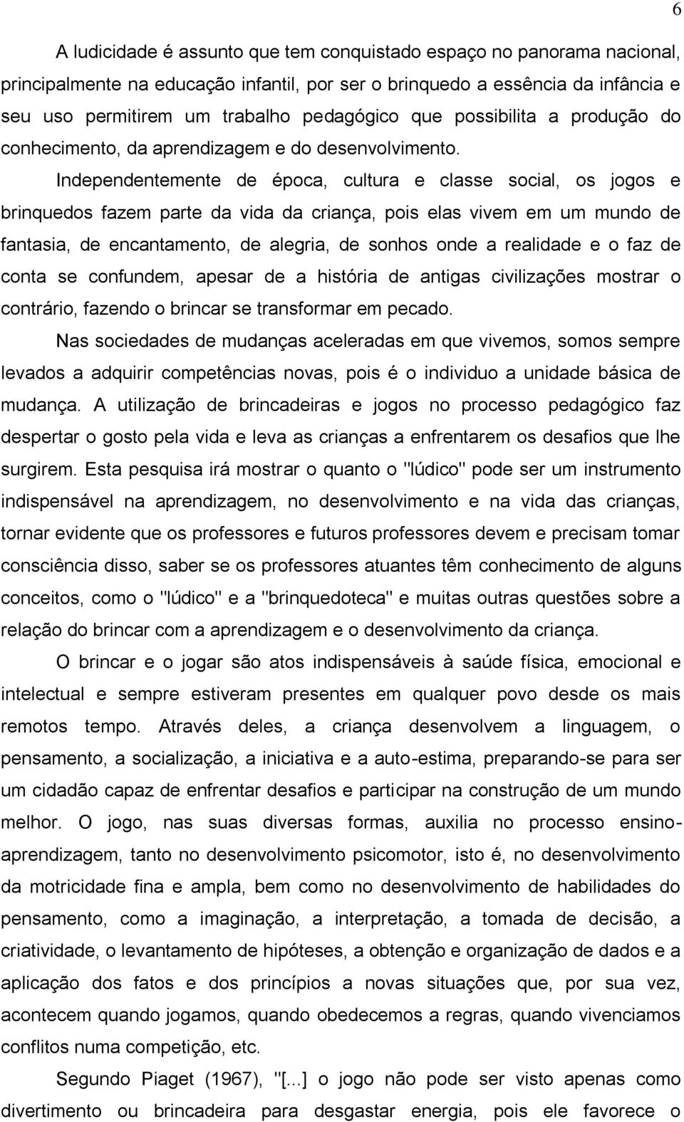 Independentemente de época, cultura e classe social, os jogos e brinquedos fazem parte da vida da criança, pois elas vivem em um mundo de fantasia, de encantamento, de alegria, de sonhos onde a