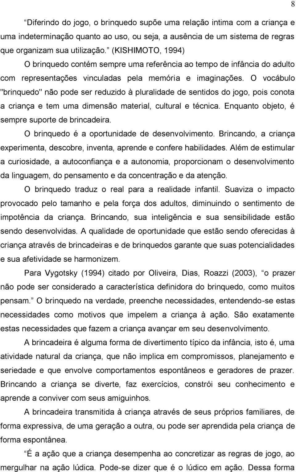 O vocábulo "brinquedo" não pode ser reduzido à pluralidade de sentidos do jogo, pois conota a criança e tem uma dimensão material, cultural e técnica. Enquanto objeto, é sempre suporte de brincadeira.