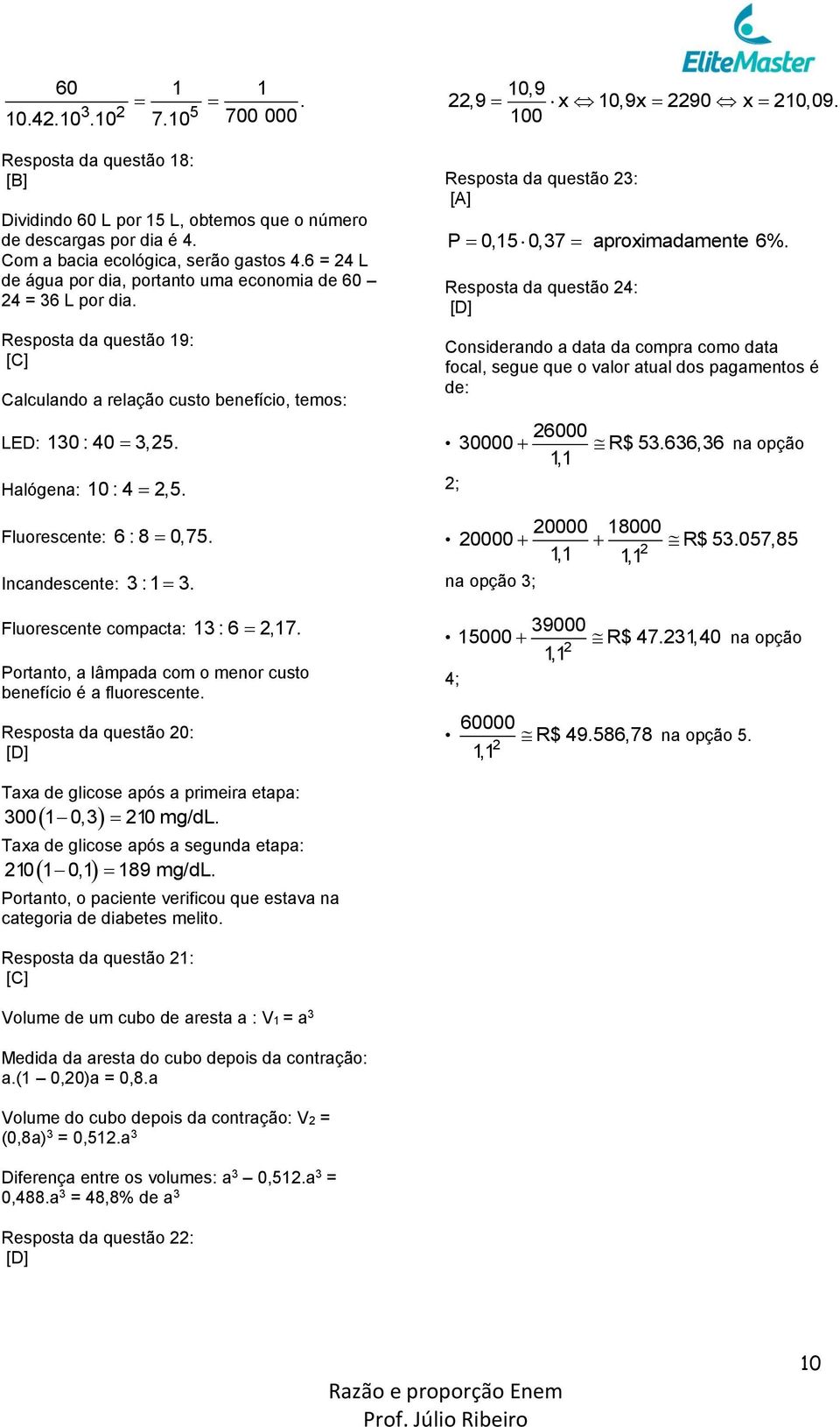 Fluorescente: 6 : 8 0,75. Incandescente: 3 : 1 3. Fluorescente compacta: 13 : 6 2,17. Portanto, a lâmpada com o menor custo benefício é a fluorescente.