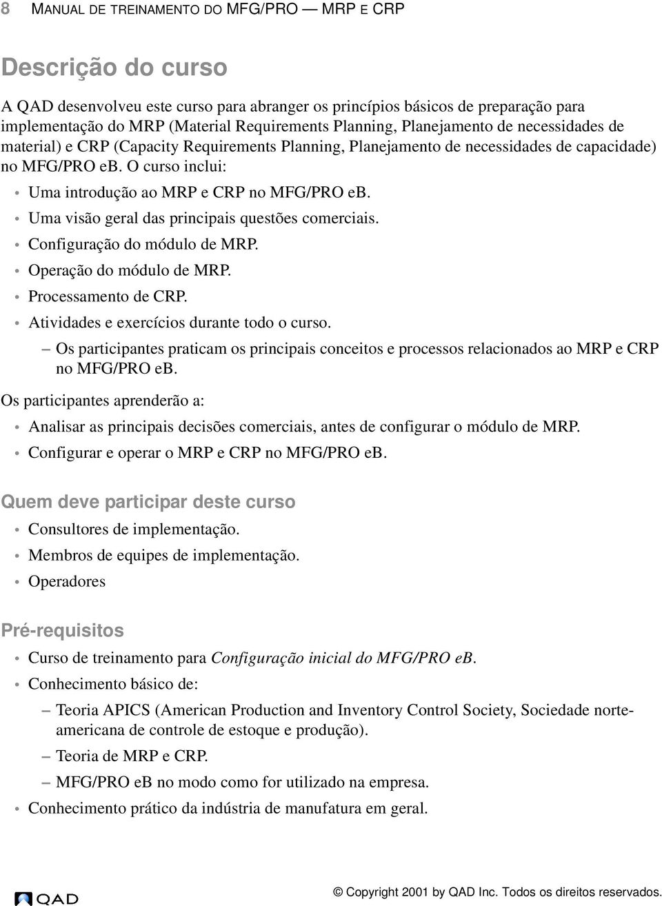 O curso inclui: Uma introdução ao MRP e CRP no MFG/PRO eb. Uma visão geral das principais questões comerciais. Configuração do módulo de MRP. Operação do módulo de MRP. Processamento de CRP.