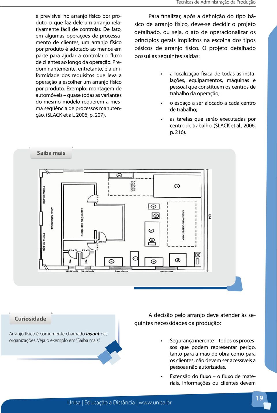 Predominantemente, entretanto, é a uniformidade dos requisitos que leva a operação a escolher um arranjo físico por produto.