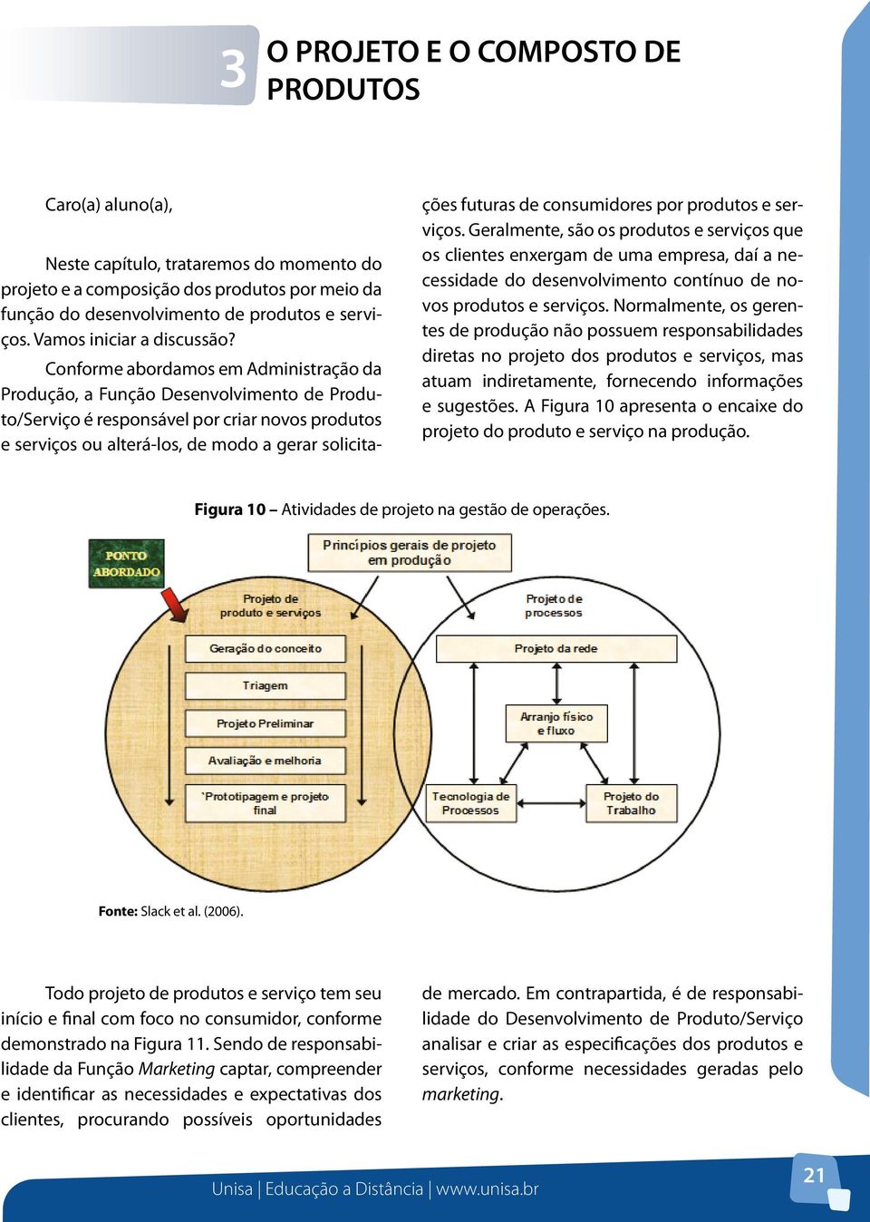 Conforme abordamos em Administração da Produção, a Função Desenvolvimento de Produto/Serviço é responsável por criar novos produtos e serviços ou alterá-los, de modo a gerar solicita- ções futuras de