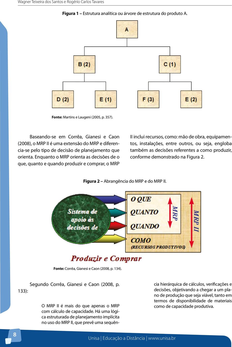 Enquanto o MRP orienta as decisões de o que, quanto e quando produzir e comprar, o MRP II inclui recursos, como: mão de obra, equipamentos, instalações, entre outros, ou seja, engloba também as