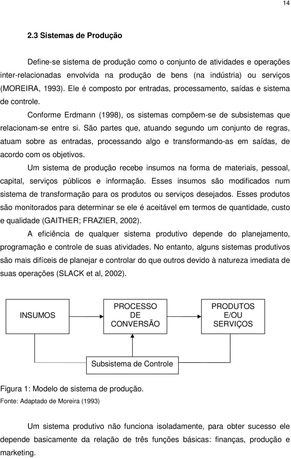 São partes que, atuando segundo um conjunto de regras, atuam sobre as entradas, processando algo e transformando-as em saídas, de acordo com os objetivos.