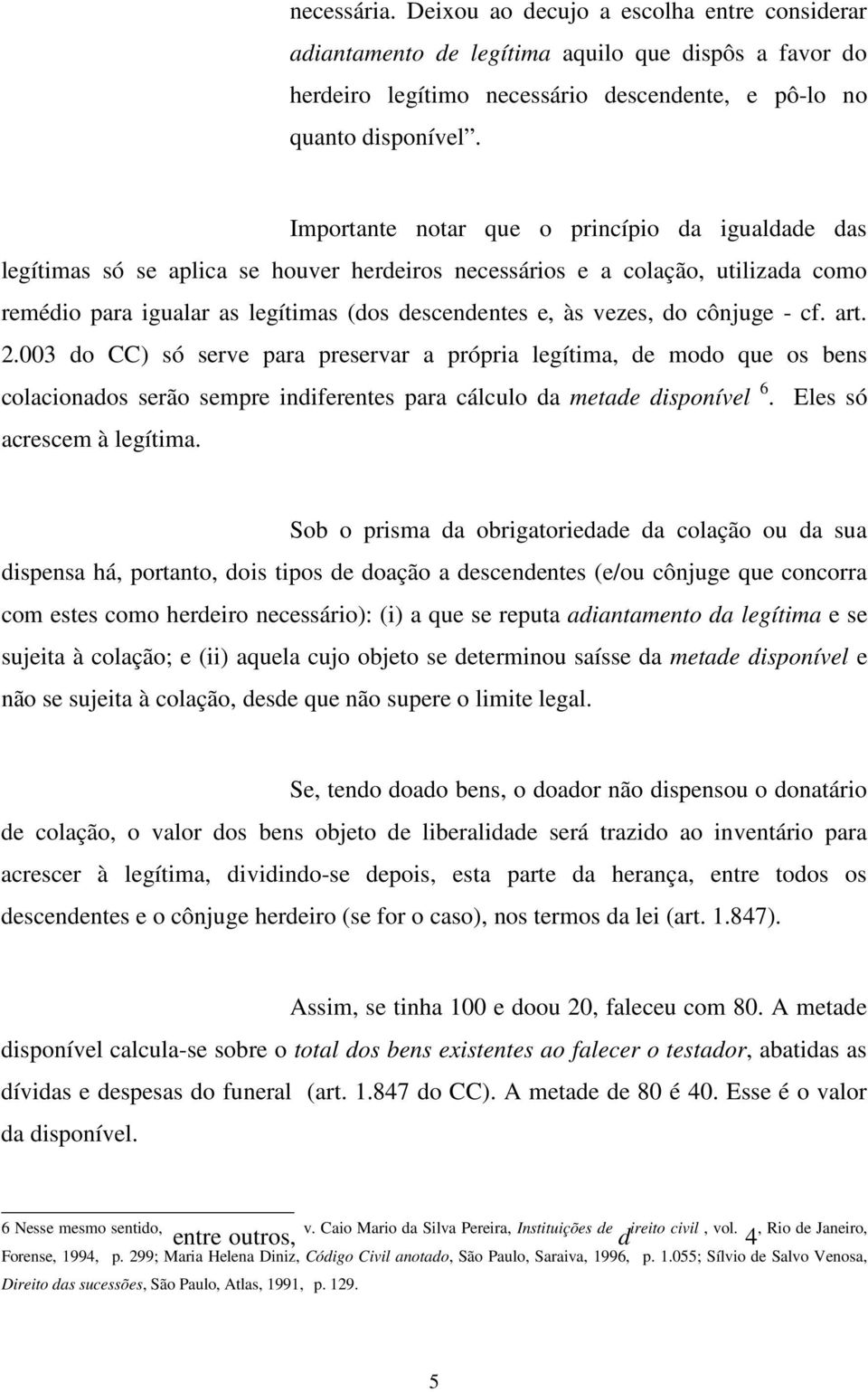 do cônjuge - cf. art. 2.003 do CC) só serve para preservar a própria legítima, de modo que os bens colacionados serão sempre indiferentes para cálculo da metade disponível 6.