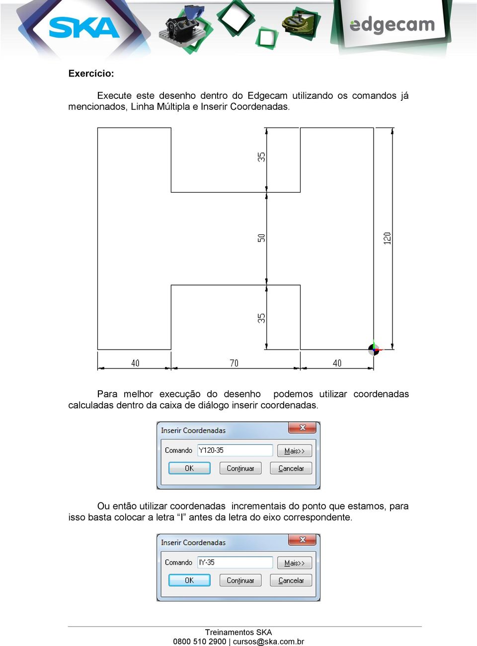 Para melhor execução do desenho podemos utilizar coordenadas calculadas dentro da caixa de