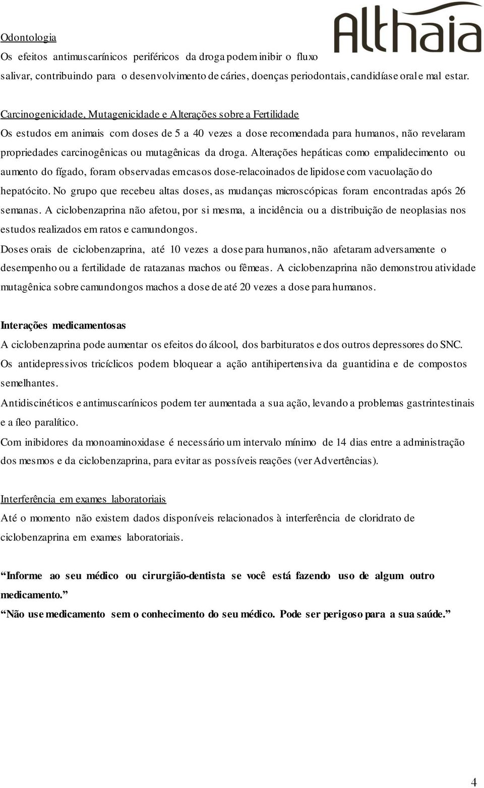 mutagênicas da droga. Alterações hepáticas como empalidecimento ou aumento do fígado, foram observadas em casos dose-relacoinados de lipidose com vacuolação do hepatócito.