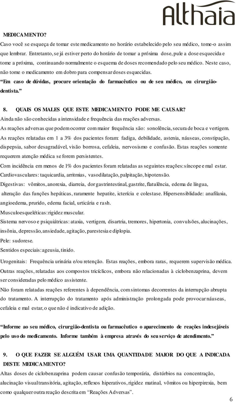 Neste caso, não tome o medicamento em dobro para compensar doses esquecidas. Em caso de dúvidas, procure orientação do farmacêutico ou de seu médico, ou cirurgiãodentista. 8.