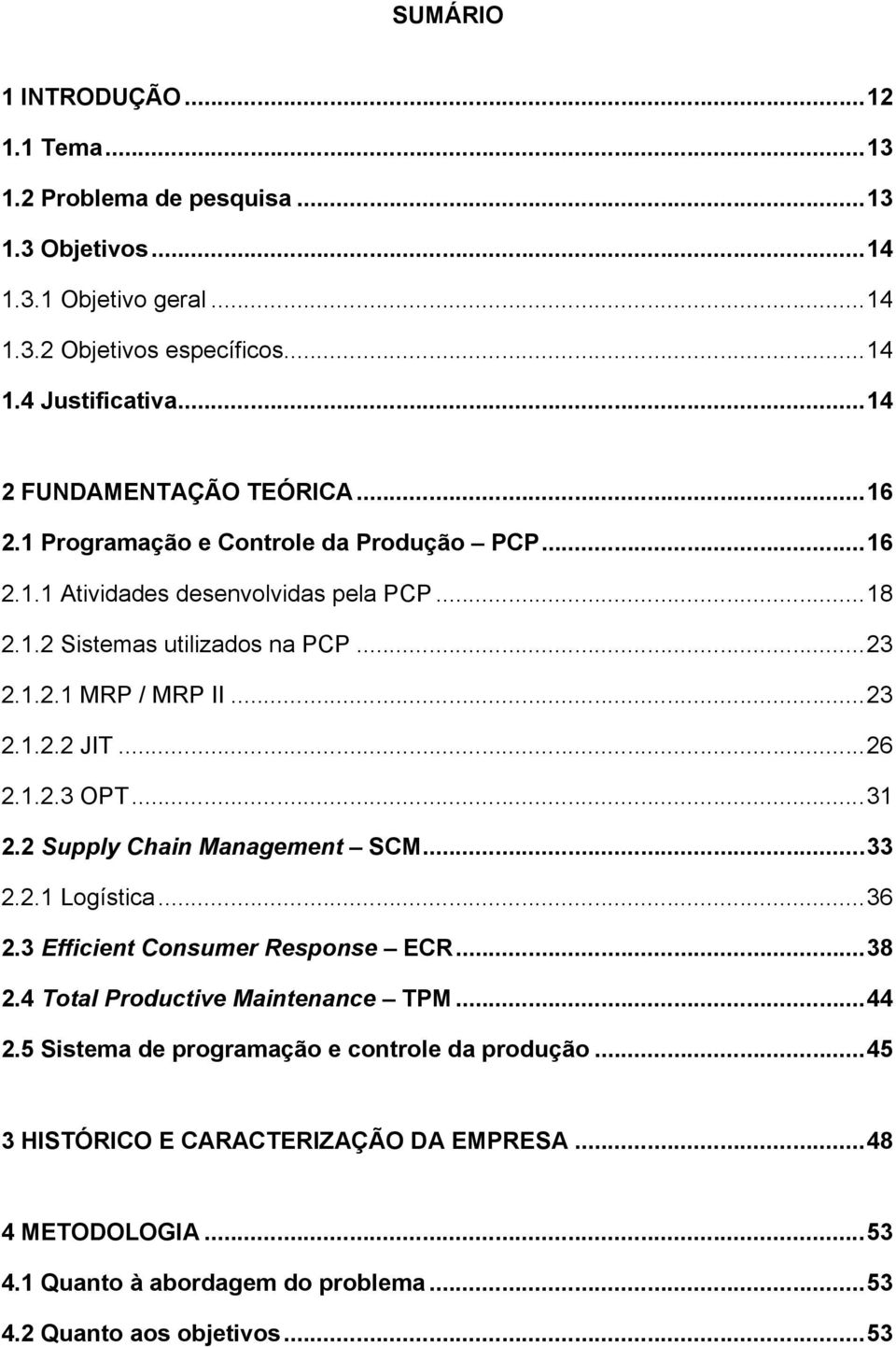 ..23 2.1.2.2 JIT...26 2.1.2.3 OPT...31 2.2 Supply Chain Management SCM...33 2.2.1 Logística...36 2.3 Efficient Consumer Response ECR...38 2.4 Total Productive Maintenance TPM...44 2.