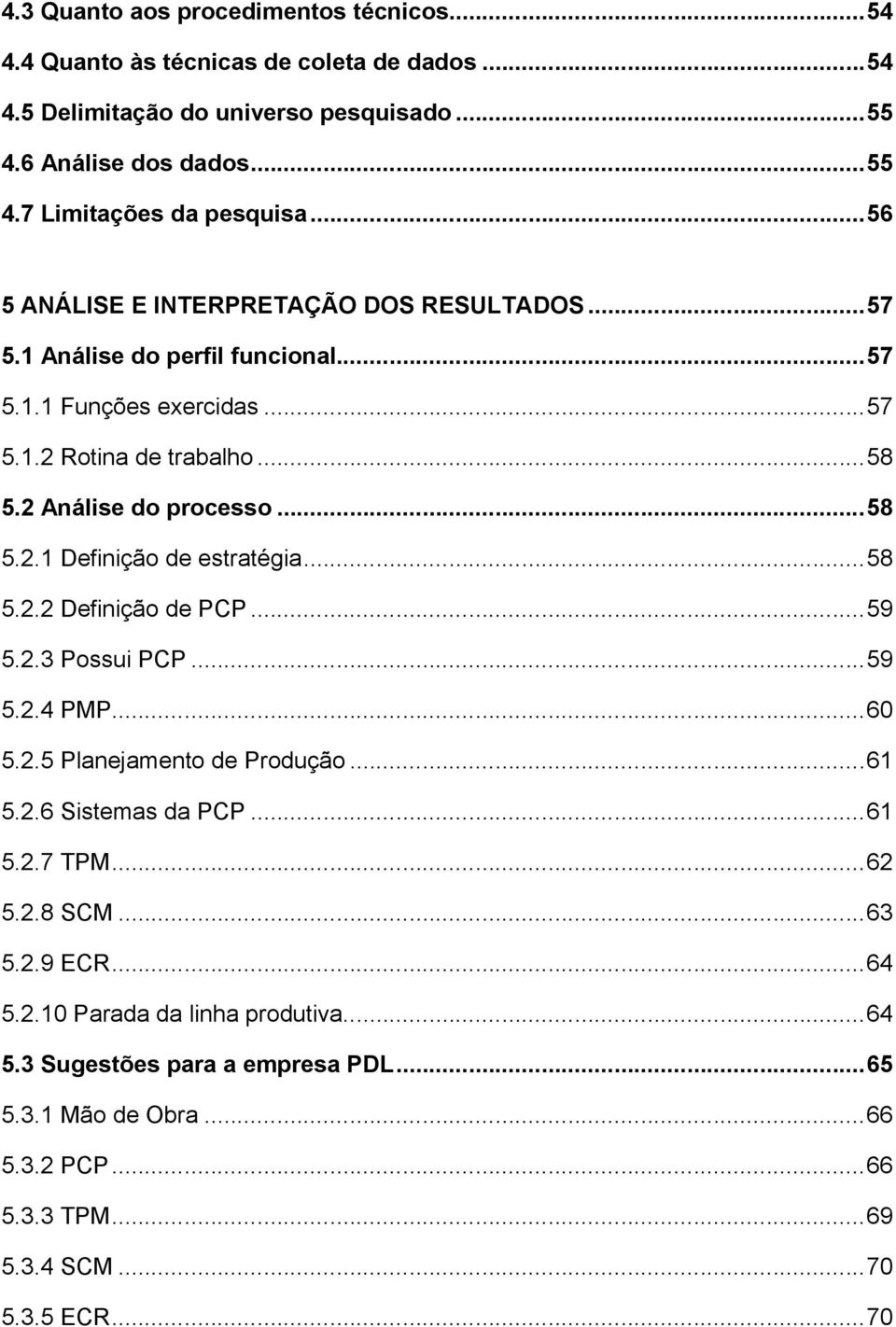 ..58 5.2.2 Definição de PCP...59 5.2.3 Possui PCP...59 5.2.4 PMP...60 5.2.5 Planejamento de Produção...61 5.2.6 Sistemas da PCP...61 5.2.7 TPM...62 5.2.8 SCM...63 5.2.9 ECR...64 5.2.10 Parada da linha produtiva.