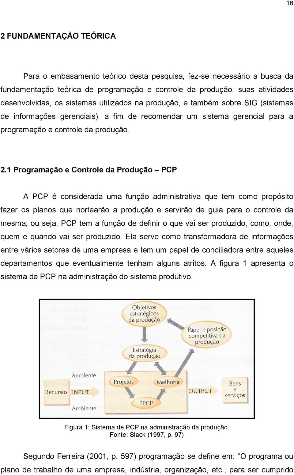 1 Programação e Controle da Produção PCP A PCP é considerada uma função administrativa que tem como propósito fazer os planos que nortearão a produção e servirão de guia para o controle da mesma, ou