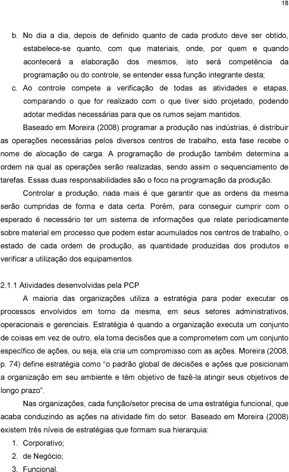 Ao controle compete a verificação de todas as atividades e etapas, comparando o que for realizado com o que tiver sido projetado, podendo adotar medidas necessárias para que os rumos sejam mantidos.