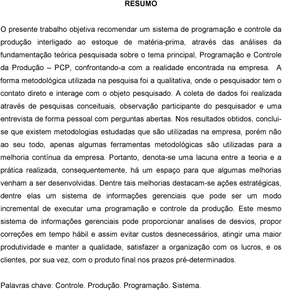 A forma metodológica utilizada na pesquisa foi a qualitativa, onde o pesquisador tem o contato direto e interage com o objeto pesquisado.