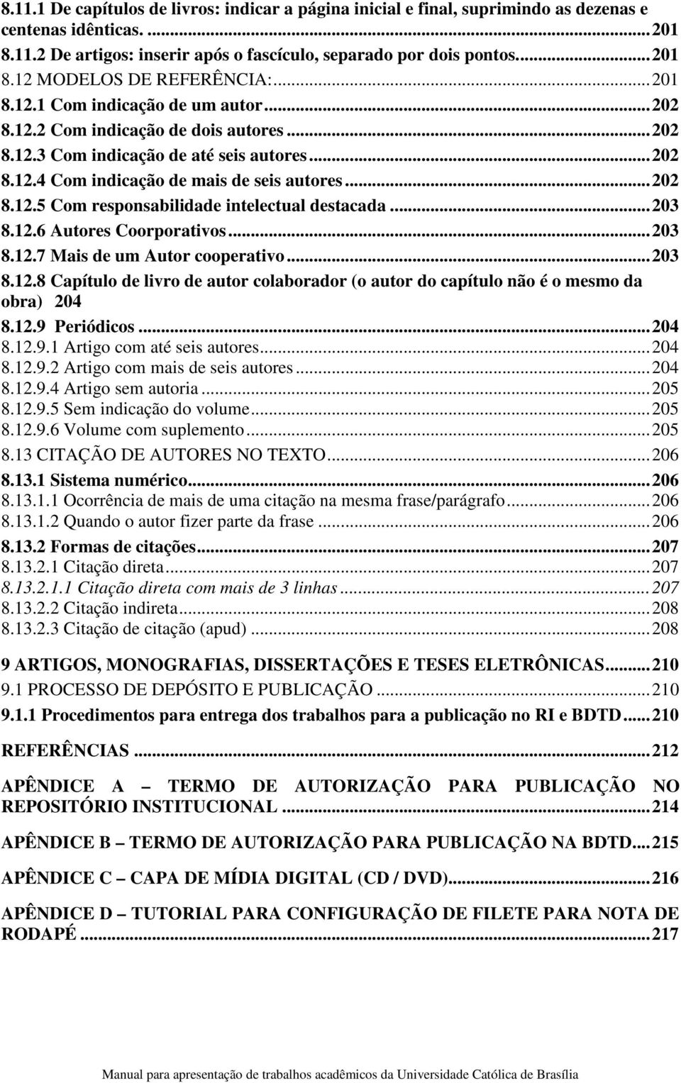 .. 203 8.12.6 Autores Coorporativos... 203 8.12.7 Mais de um Autor cooperativo... 203 8.12.8 Capítulo de livro de autor colaborador (o autor do capítulo não é o mesmo da obra) 204 8.12.9 Periódicos.