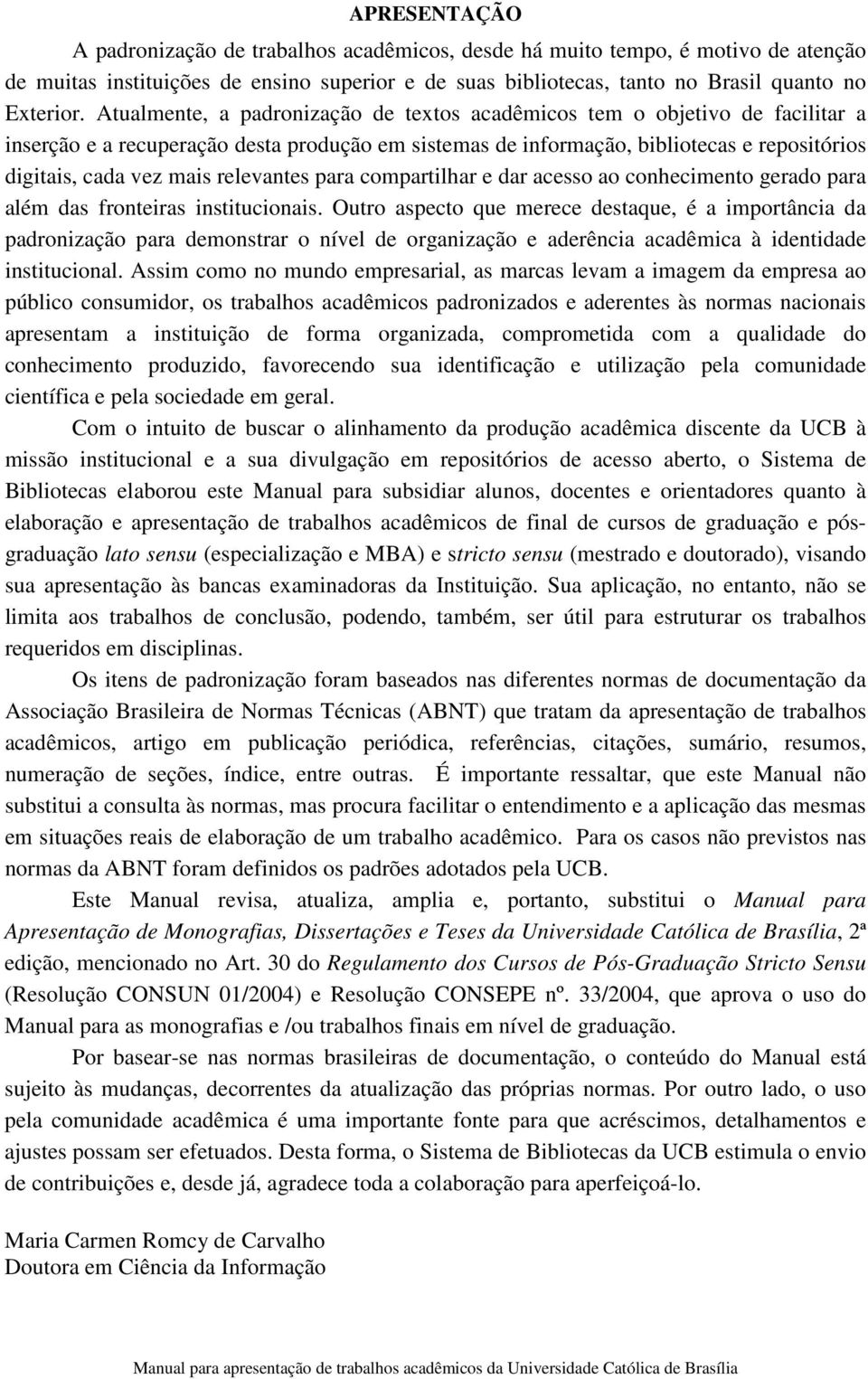 relevantes para compartilhar e dar acesso ao conhecimento gerado para além das fronteiras institucionais.