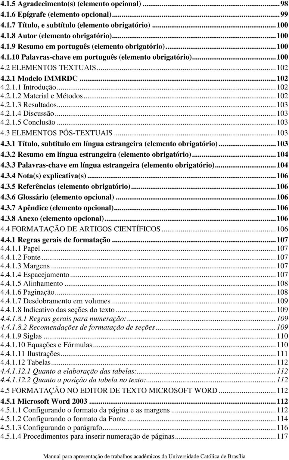 .. 103 4.2.1.4 Discussão... 103 4.2.1.5 Conclusão... 103 4.3 ELEMENTOS PÓS-TEXTUAIS... 103 4.3.1 Título, subtítulo em língua estrangeira (elemento obrigatório)... 103 4.3.2 Resumo em língua estrangeira (elemento obrigatório).