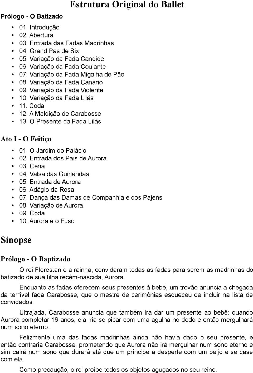 O Jardim do Palácio 02. Entrada dos Pais de Aurora 03. Cena 04. Valsa das Guirlandas 05. Entrada de Aurora 06. Adágio da Rosa 07. Dança das Damas de Companhia e dos Pajens 08. Variação de Aurora 09.