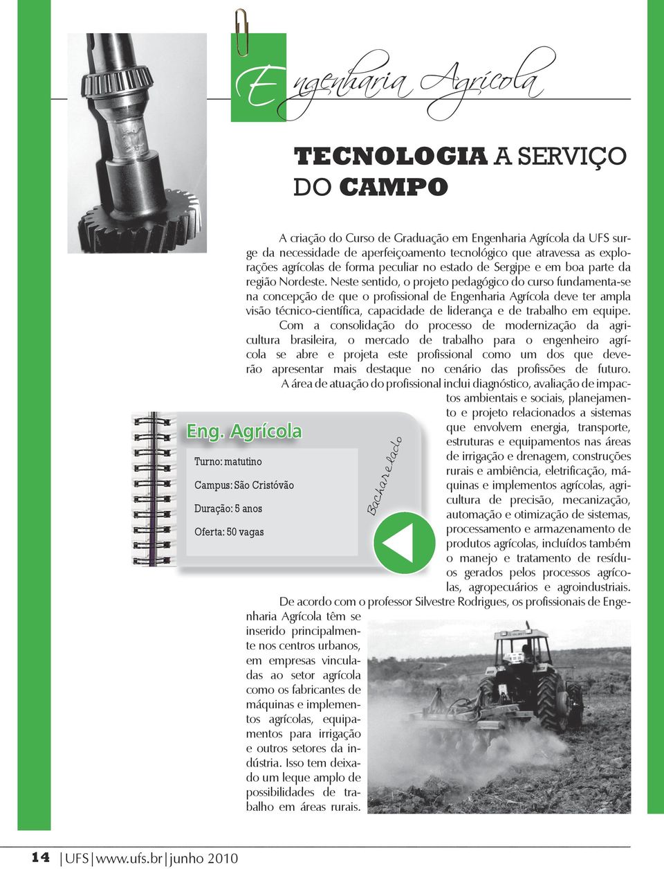 Neste sentido, o projeto pedagógico do curso fundamenta-se na concepção de que o profissional de Engenharia Agrícola deve ter ampla visão técnico-científica, capacidade de liderança e de trabalho em