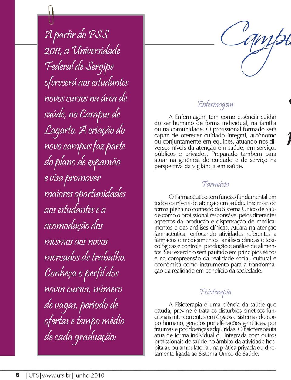 Conheça o perfil dos novos cursos, número de vagas, período de ofertas e tempo médio de cada graduação: Enfermagem A Enfermagem tem como essência cuidar do ser humano de forma individual, na família