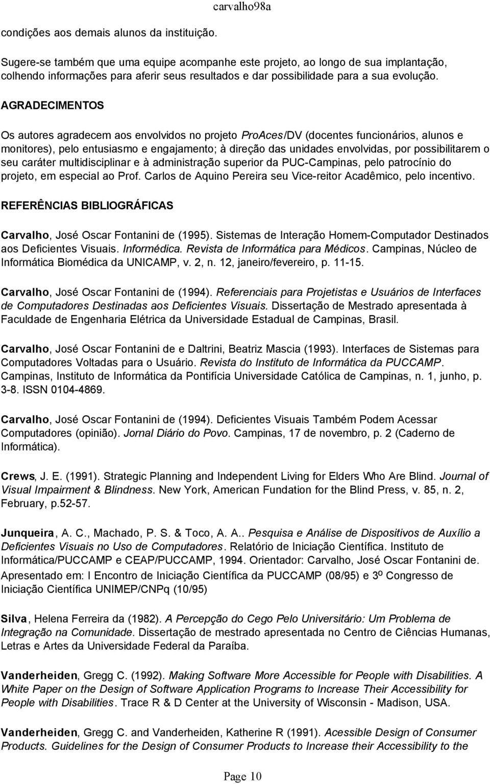 AGRADECIMENTOS Os autores agradecem aos envolvidos no projeto ProAces/DV (docentes funcionários, alunos e monitores), pelo entusiasmo e engajamento; à direção das unidades envolvidas, por