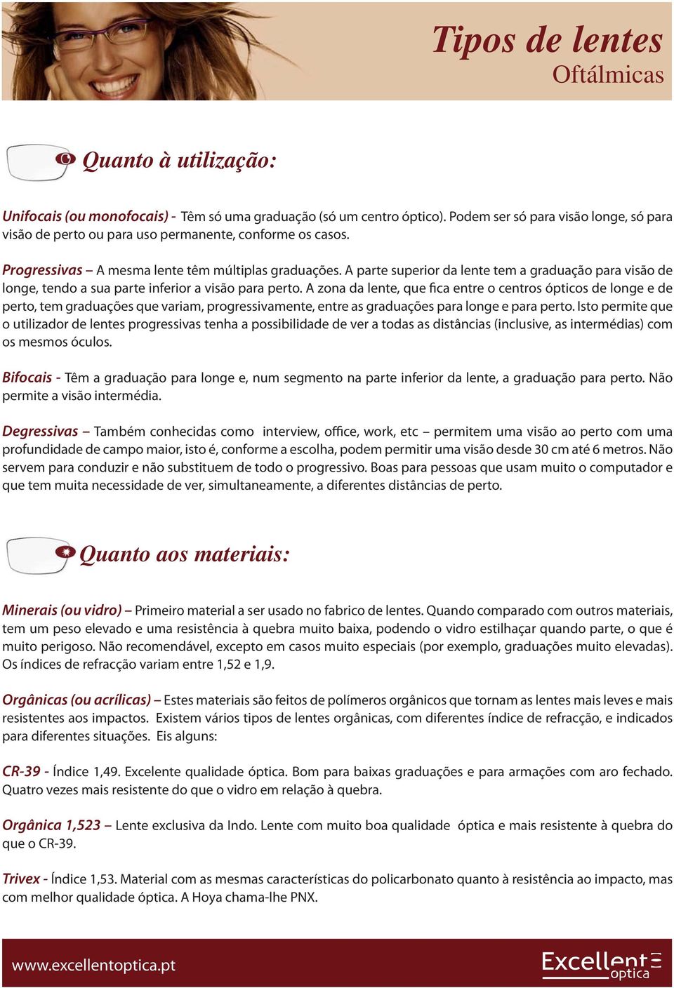 A zona da lente, que fica entre o centros ópticos de longe e de perto, tem graduações que variam, progressivamente, entre as graduações para longe e para perto.