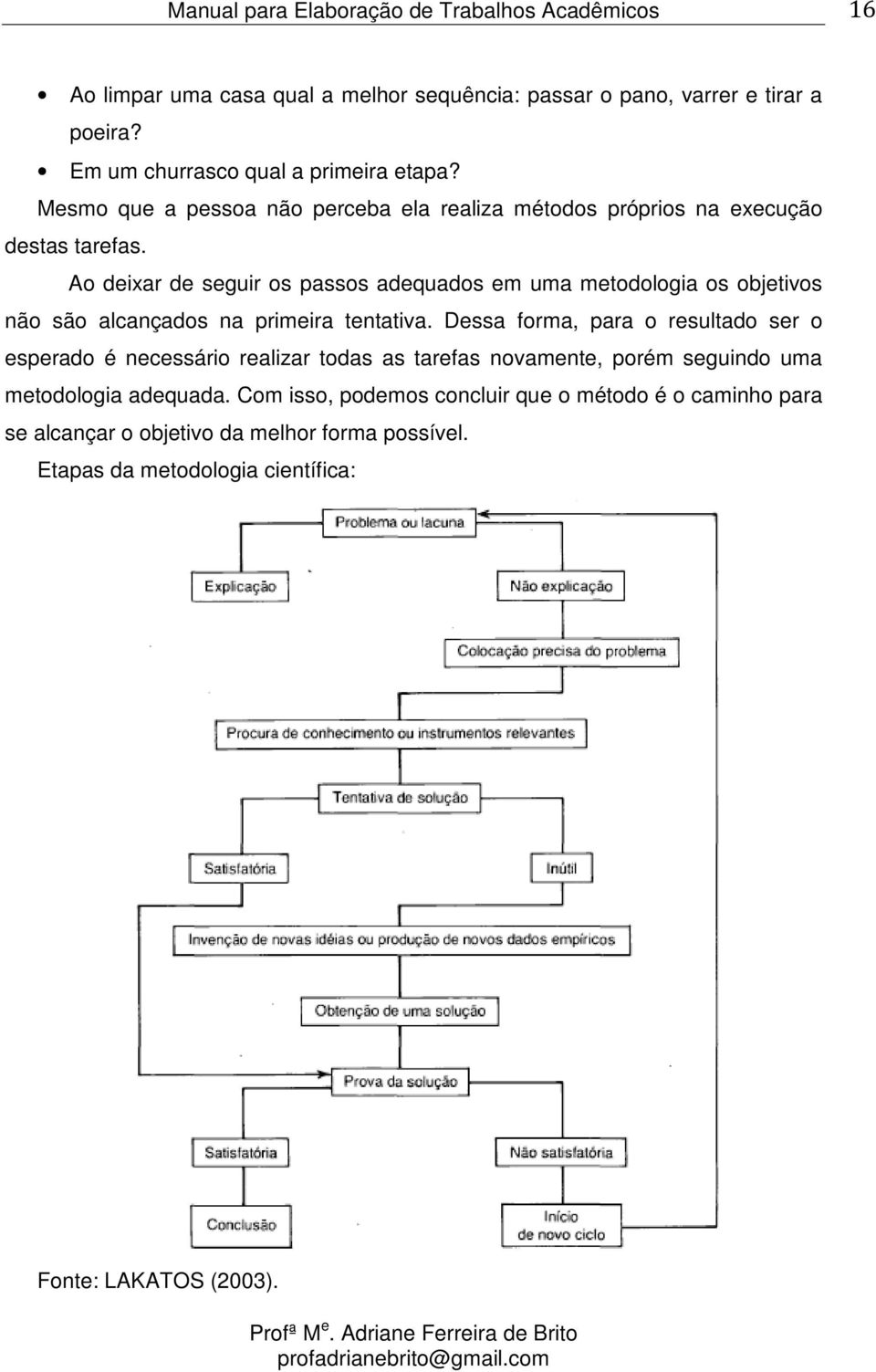 Ao deixar de seguir os passos adequados em uma metodologia os objetivos não são alcançados na primeira tentativa.