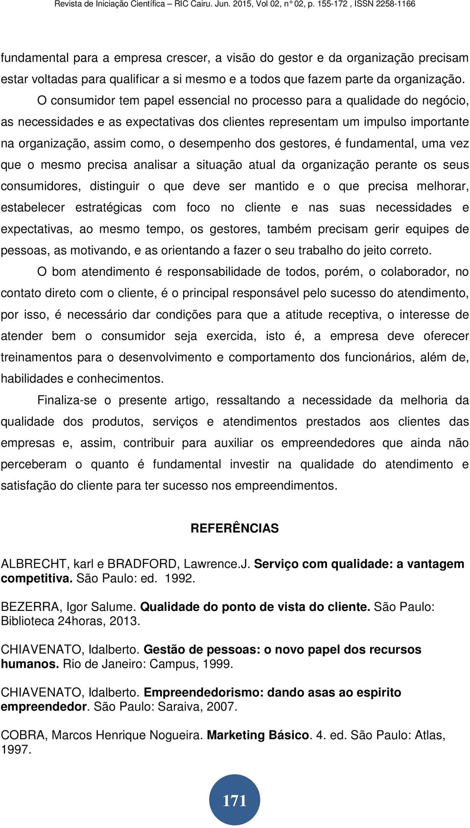 gestores, é fundamental, uma vez que o mesmo precisa analisar a situação atual da organização perante os seus consumidores, distinguir o que deve ser mantido e o que precisa melhorar, estabelecer