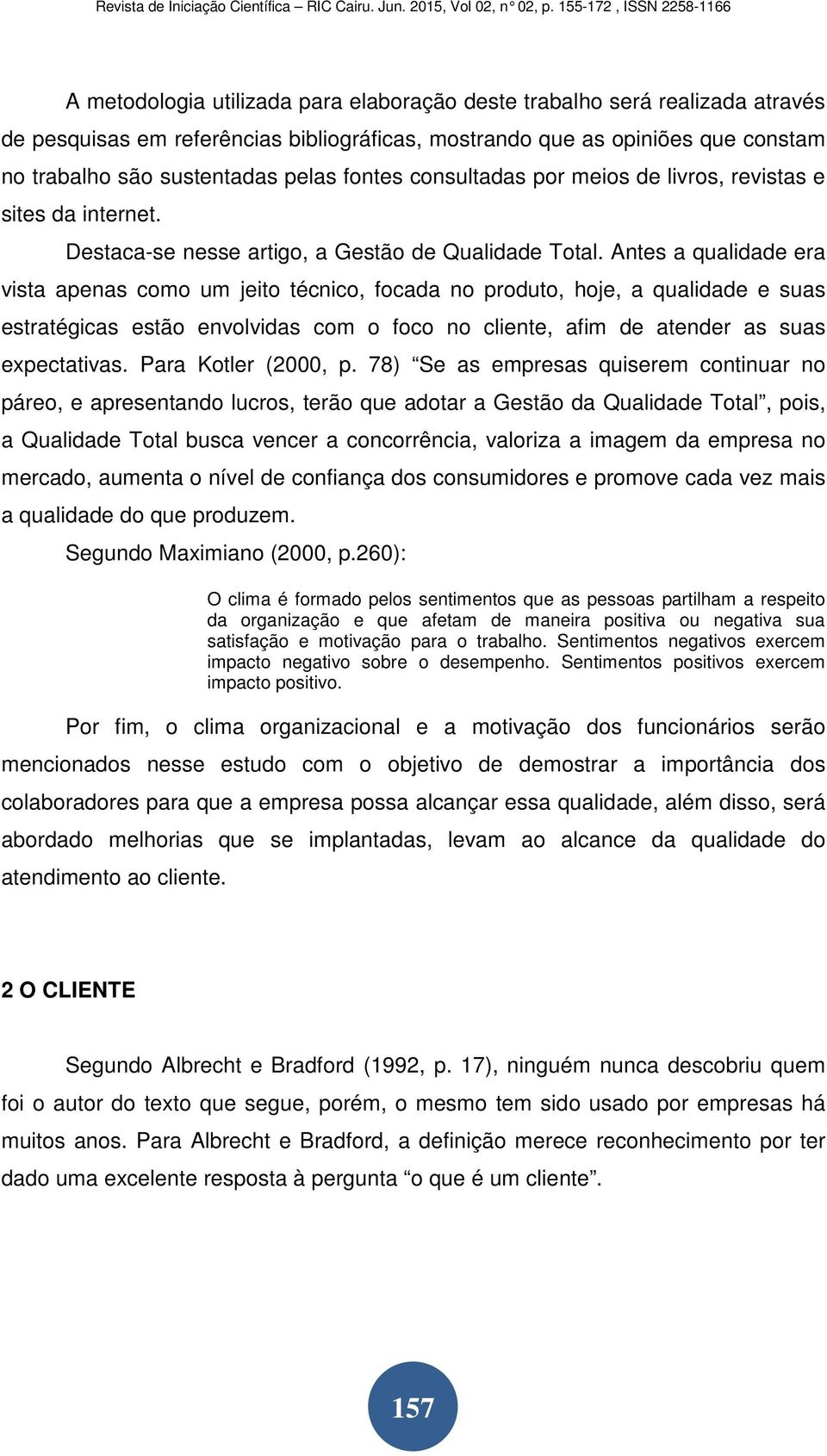 Antes a qualidade era vista apenas como um jeito técnico, focada no produto, hoje, a qualidade e suas estratégicas estão envolvidas com o foco no cliente, afim de atender as suas expectativas.