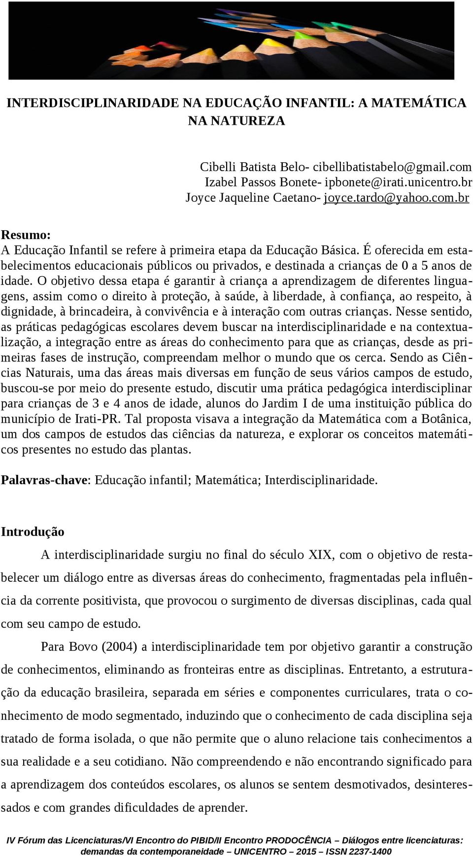 É oferecida em estabelecimentos educacionais públicos ou privados, e destinada a crianças de 0 a 5 anos de idade.