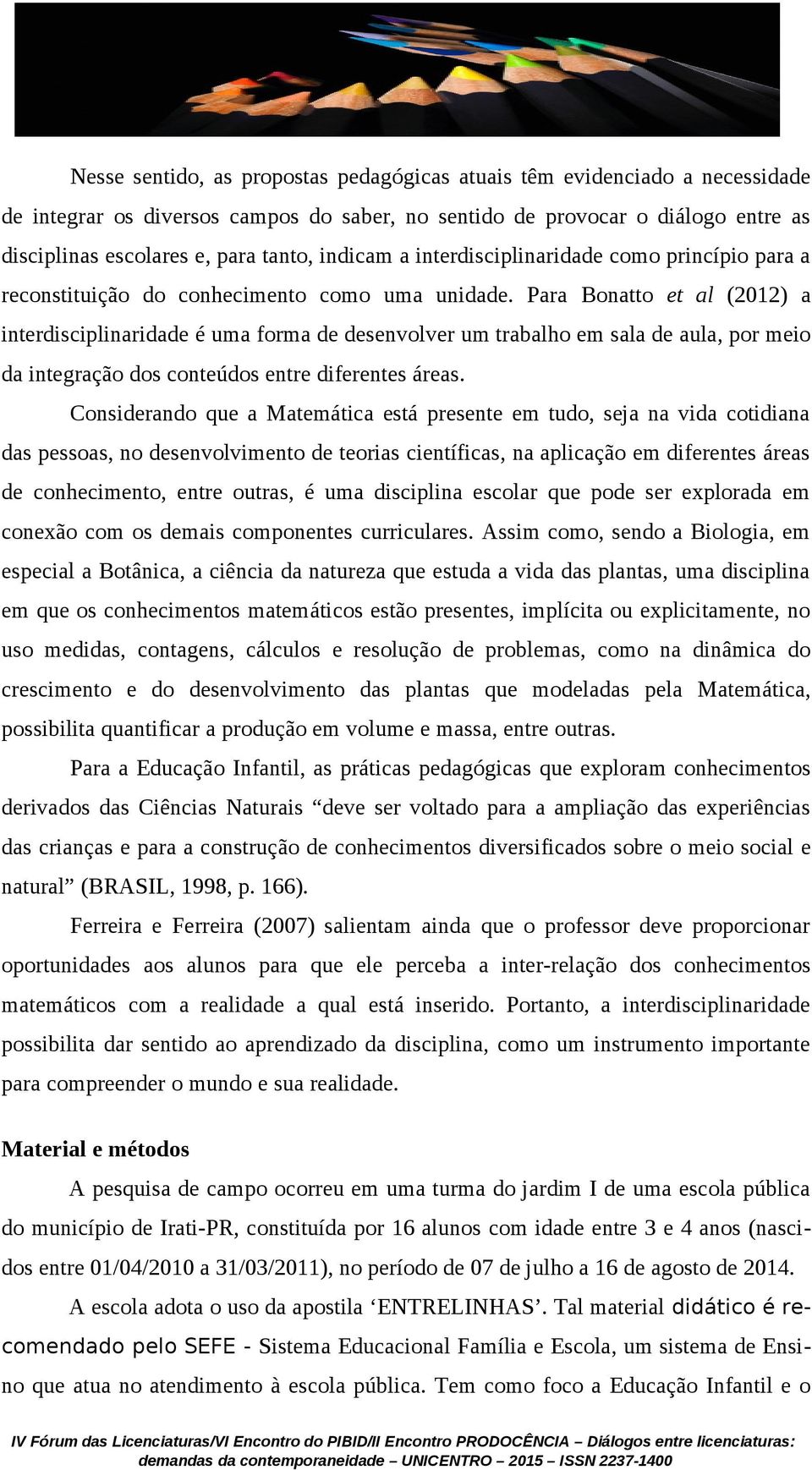 Para Bonatto et al (2012) a interdisciplinaridade é uma forma de desenvolver um trabalho em sala de aula, por meio da integração dos conteúdos entre diferentes áreas.